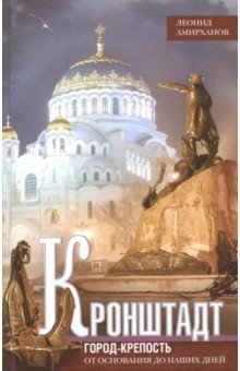 Кронштадт. Город крепость. От основания до наших дней - Леонид Амирханов