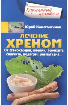 Лечение хреном. От стенокардии, анемии, бронхита, синусита, подагры, ревматизма… - Юрий Константинов