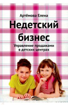 Елена Артемова - Недетский бизнес. Управление продажами в детских центрах обложка книги Елена Артемова - Недетский бизнес. Управление продажами в детских центрах обложка книги