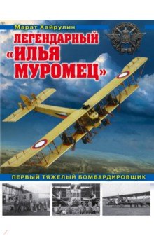 Легендарный Илья Муромец. Первый тяжелый бомбардировщик - Марат Хайрулин