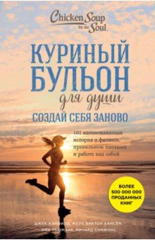 Кэнфилд, Ньюмарк, Хансен - Куриный бульон для души. Создай себя заново. 101 вдохновляющая история о фитнесе, правильном питании обложка книги Кэнфилд, Ньюмарк, Хансен - Куриный бульон для души. Создай себя заново. 101 вдохновляющая история о фитнесе, правильном питании обложка книги