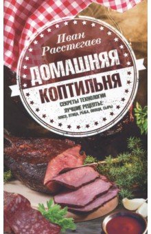 Иван Расстегаев - Домашняя коптильня. Секреты технологии. Лучшие рецепты обложка книги Иван Расстегаев - Домашняя коптильня. Секреты технологии. Лучшие рецепты обложка книги