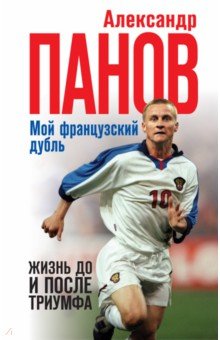 Мой французский дубль. Жизнь до и после триумфа - Александр Панов