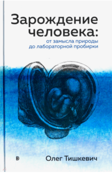 Олег Тишкевич - Зарождение человека. От замысла природы до лабораторной пробирки обложка книги Олег Тишкевич - Зарождение человека. От замысла природы до лабораторной пробирки обложка книги