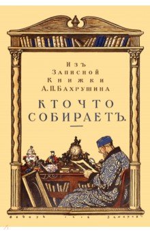 Кто что собирает. Из записной книжки А. П. Бахрушина - А. Бахрушин