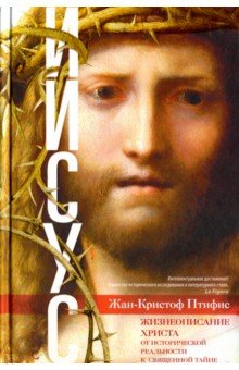 Жан-Кристиан Птифис - Иисус. Жизнеописание Христа. От исторической реальности к священной тайне обложка книги Жан-Кристиан Птифис - Иисус. Жизнеописание Христа. От исторической реальности к священной тайне обложка книги