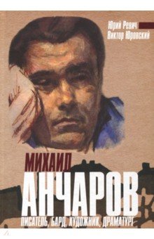 Михаил Анчаров. Писатель, бард, художник, драматург - Ревич, Юровский