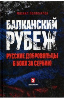 Балканский рубеж. Русские добровольцы в боях за Сербию - Михаил Поликарпов