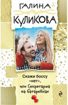 Скажи боссу нет, или Секретарша на батарейках - Галина Куликова
