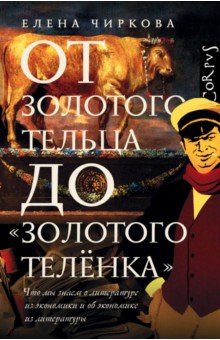 Елена Чиркова - От золотого тельца до "Золотого теленка". Что мы знаем о литературе из экономики и об экономике обложка книги Елена Чиркова - От золотого тельца до "Золотого теленка". Что мы знаем о литературе из экономики и об экономике обложка книги