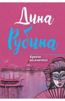 Крепче веселитесь! - Дина Рубина