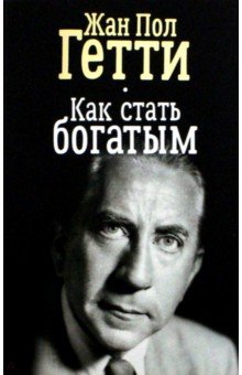 Как стать богатым - Дж. Гетти