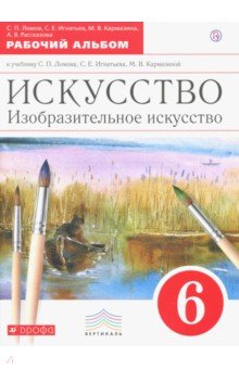 Изобразительное искусство. 6 класс. Рабочий альбом - Ломов, Игнатьев, Кармазина