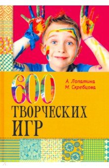 600 творческих игр для больших и маленьких - Скребцова, Лопатина