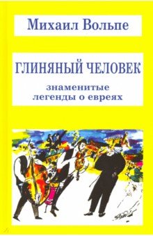 Михаил Вольпе - Глиняный человек. Знаменитые легенды о евреях обложка книги Михаил Вольпе - Глиняный человек. Знаменитые легенды о евреях обложка книги