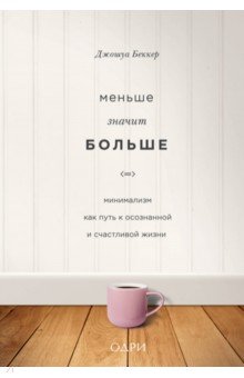 Джошуа Беккер - Меньше значит больше. Минимализм как путь к осознанной и счастливой жизни обложка книги Джошуа Беккер - Меньше значит больше. Минимализм как путь к осознанной и счастливой жизни обложка книги