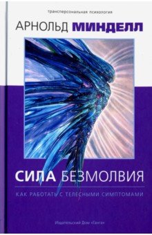 Сила безмолвия. Как работать с телесными симптомам - Арнольд Минделл