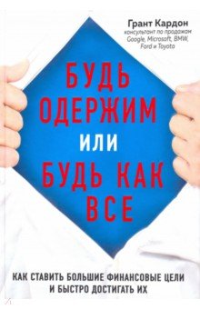 Грант Кардон - Будь одержим или будь как все. Как ставить большие финансовые цели и быстро достигать их обложка книги Грант Кардон - Будь одержим или будь как все. Как ставить большие финансовые цели и быстро достигать их обложка книги