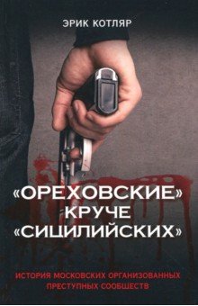 Ореховские круче Сицилийских. История московских организованных преступных сообществ - Эрик Котляр