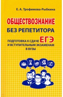Екатерина Трофимова-Рыбкина - Обществознание без репетитора. Подготовка к сдаче ЕГЭ и вступительным экзаменам в вузы обложка книги Екатерина Трофимова-Рыбкина - Обществознание без репетитора. Подготовка к сдаче ЕГЭ и вступительным экзаменам в вузы обложка книги