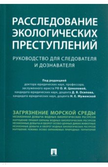 Расследование экологических преступлений. Руководство для следователя и дознавателя - Осипов, Костылева, Муженская