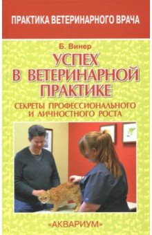 Успех в ветеринарной практике. Секреты профессионального и личностного роста - Бредли Винер