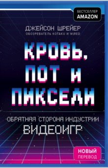 Джейсон Шрейер - Кровь, пот и пиксели. Обратная сторона индустрии обложка книги Джейсон Шрейер - Кровь, пот и пиксели. Обратная сторона индустрии обложка книги