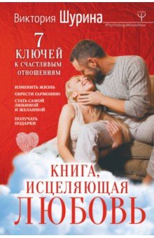 Книга, исцеляющая любовь. 7 ключей к счастливым отношениям - Виктория Шурина