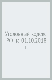 Уголовный кодекс Российской Федерации на 01.10.2018 г.