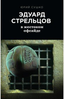 Эдуард Стрельцов. В жестоком офсайде - Юрий Сушко