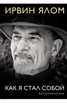 Ирвин Ялом - Как я стал собой. Воспоминания обложка книги Ирвин Ялом - Как я стал собой. Воспоминания обложка книги