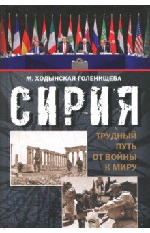 Сирия: трудный путь от войны к миру - Мария Ходынская-Голенищева