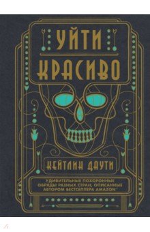 Уйти красиво. Удивительные похоронные обряды разных стран - Кейтлин Даути
