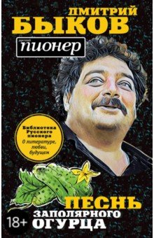 Песнь заполярного огурца. О литературе, любви, будущем - Дмитрий Быков