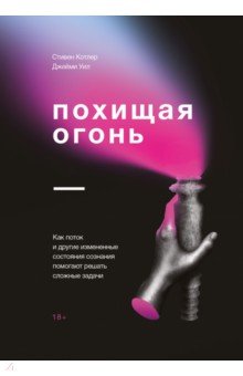 Похищая огонь. Как поток и другие состояния измененного сознания помогают решать сложные задачи - Котлер, Уил Похищая огонь. Как поток и другие состояния измененного сознания помогают решать сложные задачи - Котлер, Уил