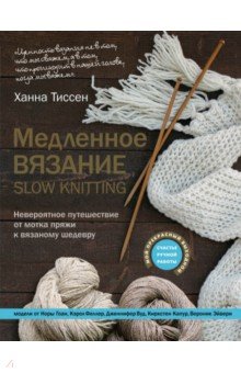 Медленное вязание - SLOW KNITTING. Невероятное путешествие от мотка пряжи к вязаному шедевру - Ханна Тиссен