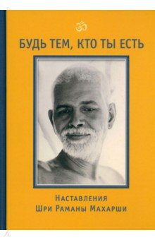 Будь тем, кто ты есть! Наставления Шри Р. Махарши - Бхагаван Шри Рамана Махарша