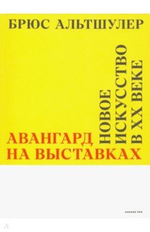 Авангард на выставках. Новое искусство в ХХ веке - Брюс Альтшулер