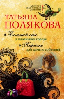 Большой секс в маленьком городе. Караоке для дамы с собачкой - Татьяна Полякова