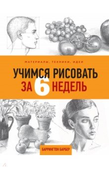 Учимся рисовать за 6 недель. Материалы, техники, идеи - Баррингтон Барбер