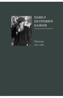 Павел Петрович Бажов. Письма 1911-1950 - Павел Бажов