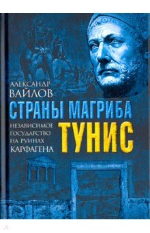 Страны Магриба. Тунис. Независимое государство на руинах Карфагена - Александр Вайлов