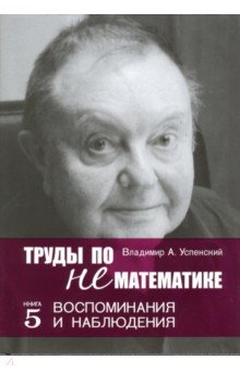 Труды по нематематике. Книга 5. Воспоминанаия и наблюдения - Владимир Успенский