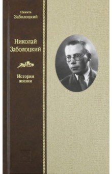 Николай Заболоцкий. История жизни - Никита Заболоцкий