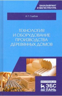 Технология и оборудование производства деревянных домов - Иван Глебов
