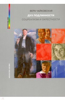 Дух подлинности. Соцреализм и окрестности - Вера Чайковская