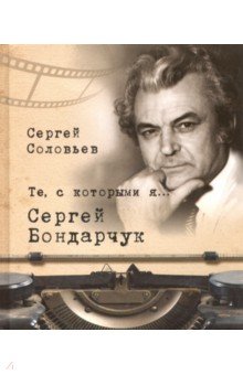 Те, с которыми я… Сергей Бондарчук - Сергей Соловьев