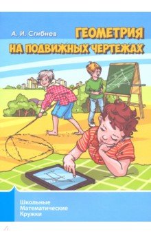 Геометрия на подвижных чертежах. Школьные математические кружки - Алексей Сгибнев