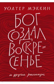 Уолтер Мэккин - Бог создал воскресенье и другие рассказы