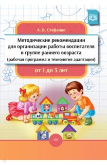 Методические рекомендации для организации работы воспитателя в группе раннего возраста - Александра Стефанко